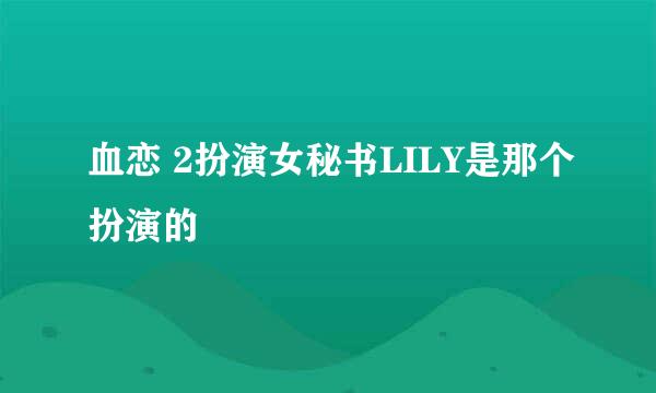 血恋 2扮演女秘书LILY是那个扮演的