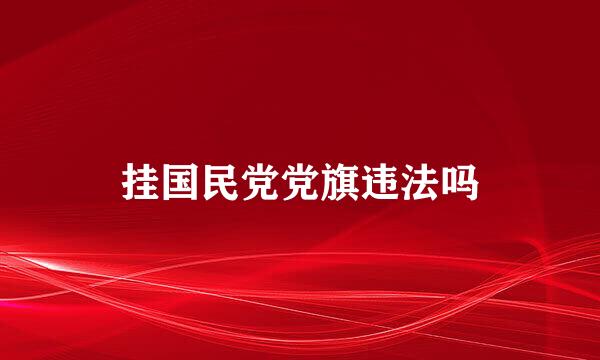 挂国民党党旗违法吗