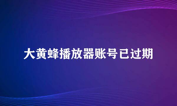 大黄蜂播放器账号已过期