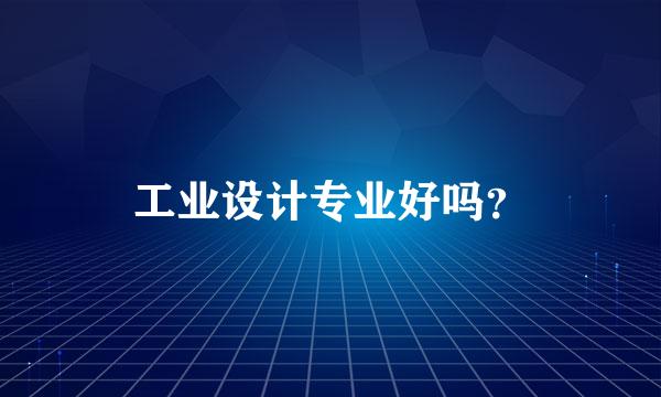 工业设计专业好吗？