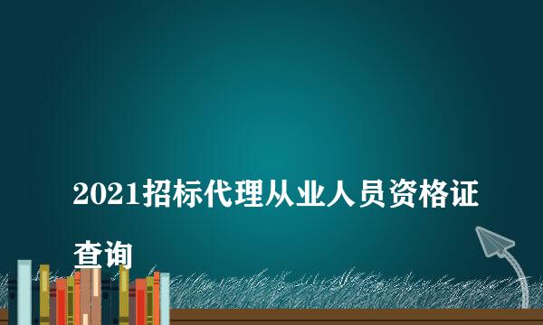 
2021招标代理从业人员资格证查询
