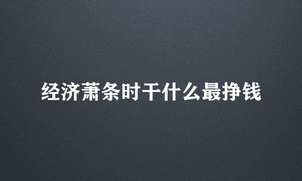 经济萧条时干什么最挣钱