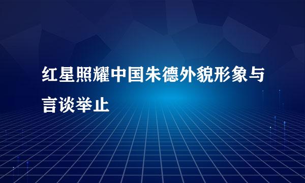 红星照耀中国朱德外貌形象与言谈举止