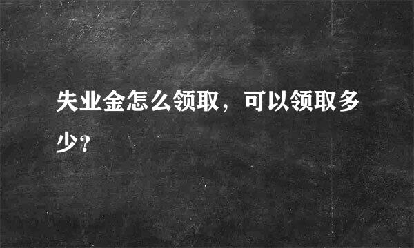 失业金怎么领取，可以领取多少？