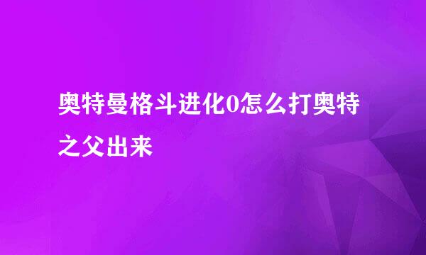 奥特曼格斗进化0怎么打奥特之父出来