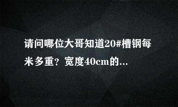 请问哪位大哥知道20#槽钢每米多重？宽度40cm的钢板桩每米多重？甚急，谢谢了