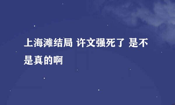 上海滩结局 许文强死了 是不是真的啊