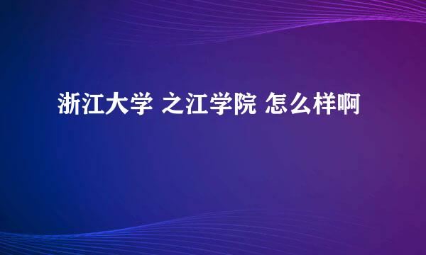 浙江大学 之江学院 怎么样啊