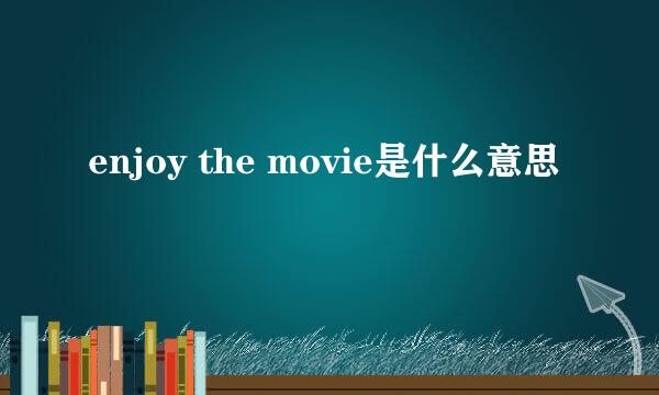 enjoy the movie是什么意思