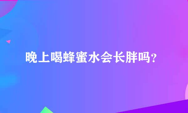 晚上喝蜂蜜水会长胖吗？