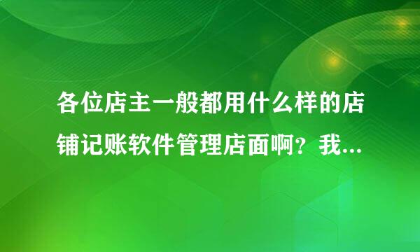 各位店主一般都用什么样的店铺记账软件管理店面啊？我想找个操作简单而且免费的。谢谢