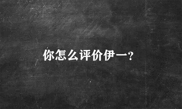 你怎么评价伊一？