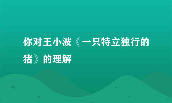 你对王小波《一只特立独行的猪》的理解