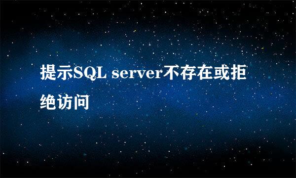 提示SQL server不存在或拒绝访问