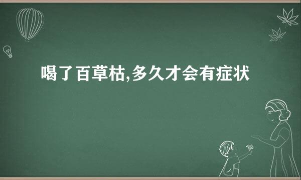 喝了百草枯,多久才会有症状