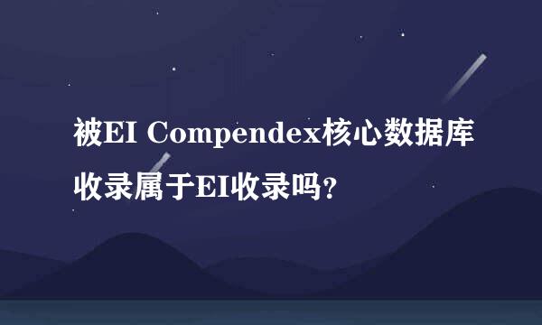 被EI Compendex核心数据库收录属于EI收录吗？