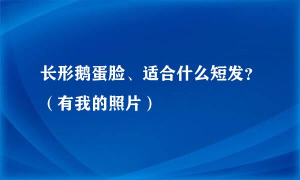 长形鹅蛋脸、适合什么短发？（有我的照片）