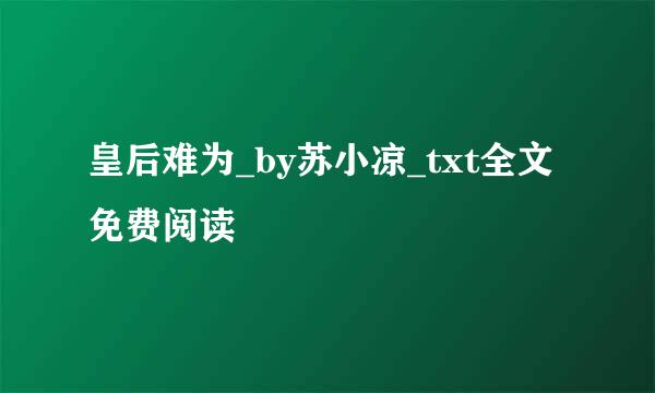 皇后难为_by苏小凉_txt全文免费阅读