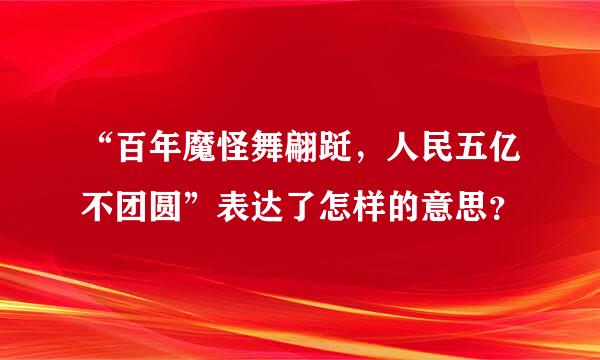 “百年魔怪舞翩跹，人民五亿不团圆”表达了怎样的意思？