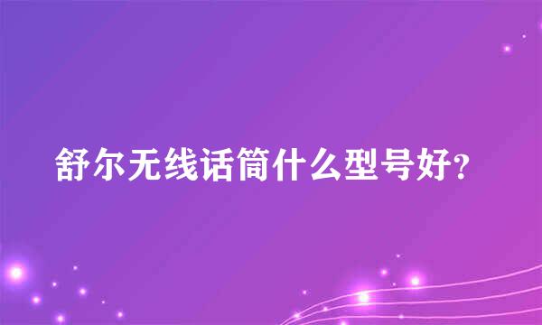 舒尔无线话筒什么型号好？