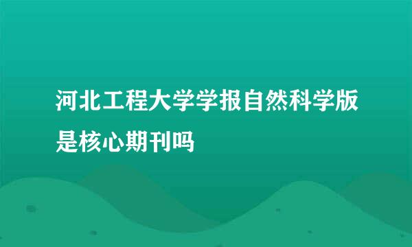 河北工程大学学报自然科学版是核心期刊吗