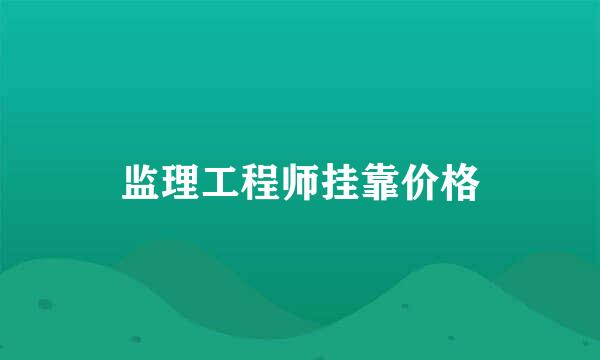 监理工程师挂靠价格