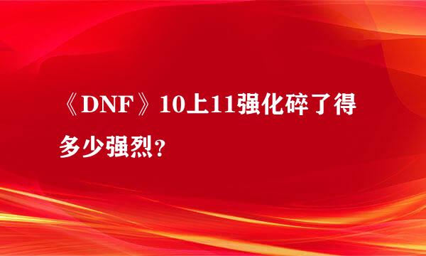 《DNF》10上11强化碎了得多少强烈？