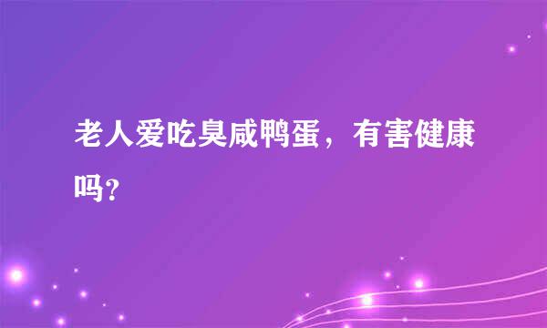 老人爱吃臭咸鸭蛋，有害健康吗？