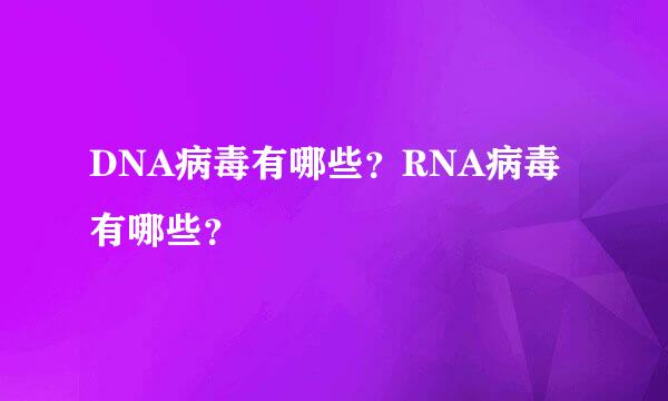 DNA病毒有哪些？RNA病毒有哪些？