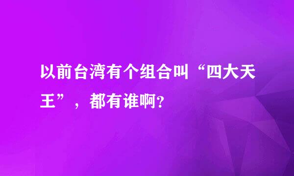 以前台湾有个组合叫“四大天王”，都有谁啊？