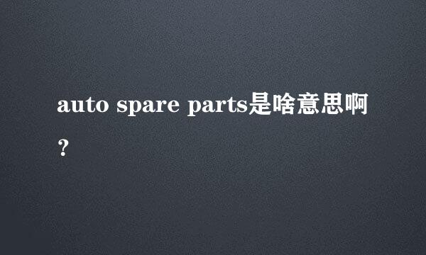 auto spare parts是啥意思啊？