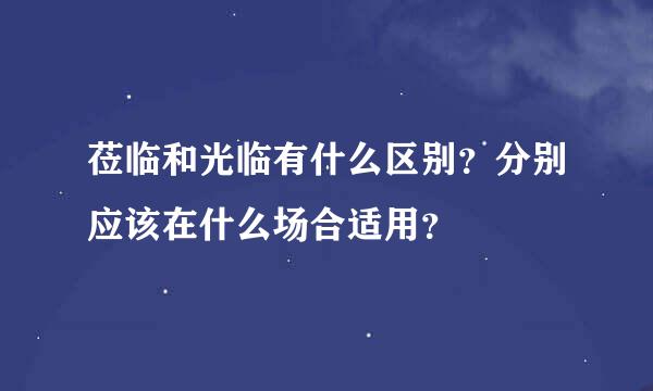 莅临和光临有什么区别？分别应该在什么场合适用？