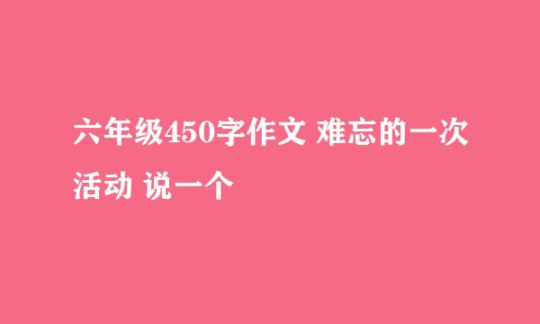 六年级450字作文 难忘的一次活动 说一个