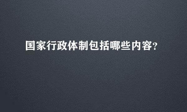 国家行政体制包括哪些内容？