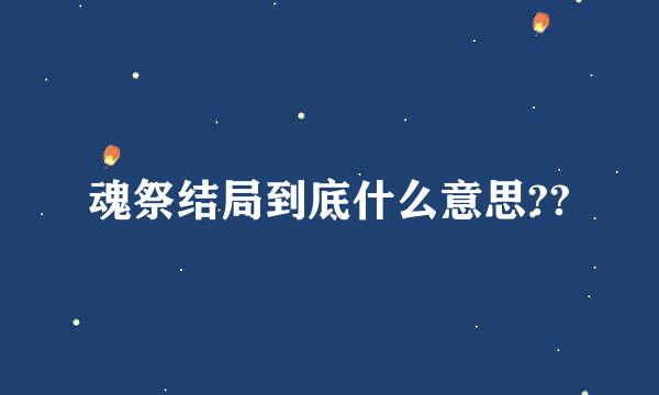 魂祭结局到底什么意思??