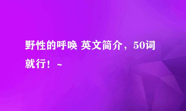 野性的呼唤 英文简介，50词就行！~