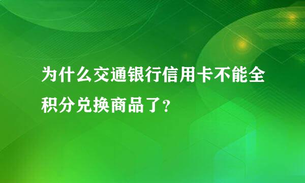 为什么交通银行信用卡不能全积分兑换商品了？