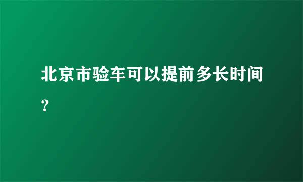 北京市验车可以提前多长时间？