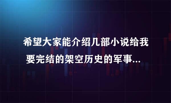 希望大家能介绍几部小说给我 要完结的架空历史的军事小说 不要冷兵器的