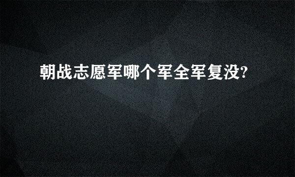 朝战志愿军哪个军全军复没?