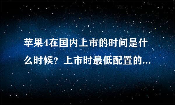 苹果4在国内上市的时间是什么时候？上市时最低配置的手机是多少钱？