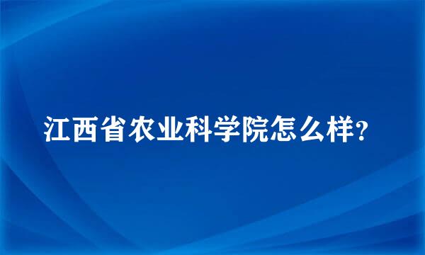 江西省农业科学院怎么样？