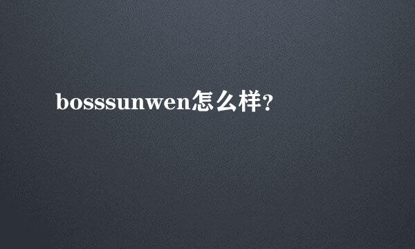 bosssunwen怎么样？