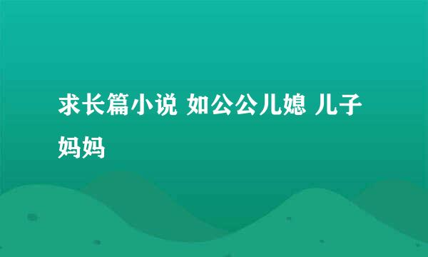 求长篇小说 如公公儿媳 儿子妈妈