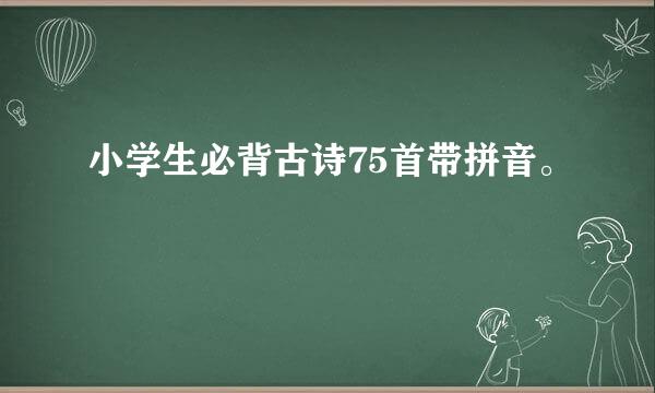 小学生必背古诗75首带拼音。