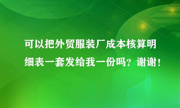 可以把外贸服装厂成本核算明细表一套发给我一份吗？谢谢！