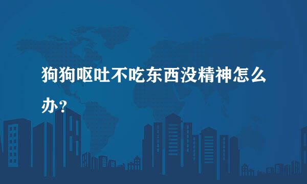 狗狗呕吐不吃东西没精神怎么办？