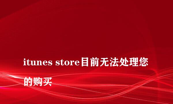 
itunes store目前无法处理您的购买
