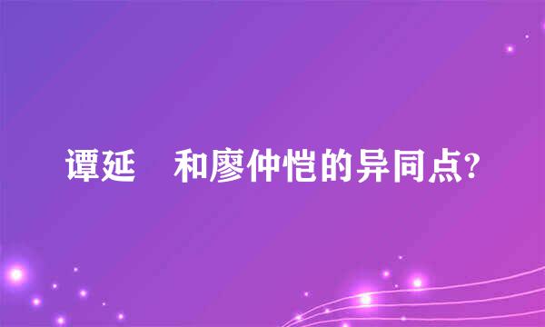 谭延闿和廖仲恺的异同点?