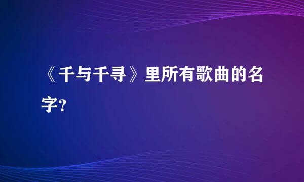 《千与千寻》里所有歌曲的名字？